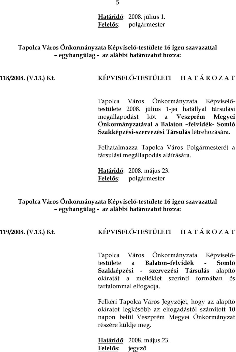Felhatalmazza Tapolca Város Polgármesterét a társulási megállapodás aláírására. Határidő: 2008. május 23. Tapolca Város Önkormányzata Képviselő-testülete 16 igen szavazattal 119/2008. (V.13.) Kt.