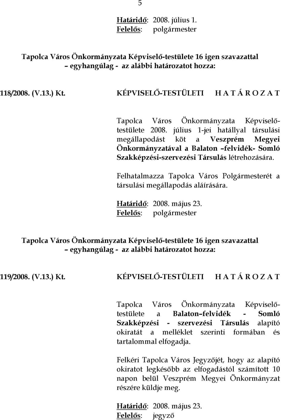 Felhatalmazza Tapolca Város Polgármesterét a társulási megállapodás aláírására. Határidő: 2008. május 23. Tapolca Város Önkormányzata Képviselő-testülete 16 igen szavazattal 119/2008. (V.13.) Kt.