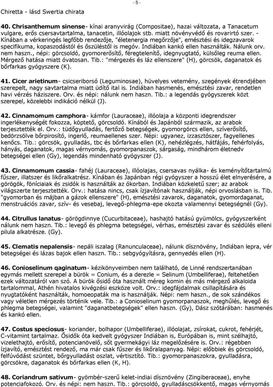 Indiában kankó ellen használták. Nálunk orv. nem haszn., népi: görcsoldó, gyomorerősítő, féregtelenítő, idegnyugtató, külsőleg reuma ellen. Mérgező hatása miatt óvatosan. Tib.