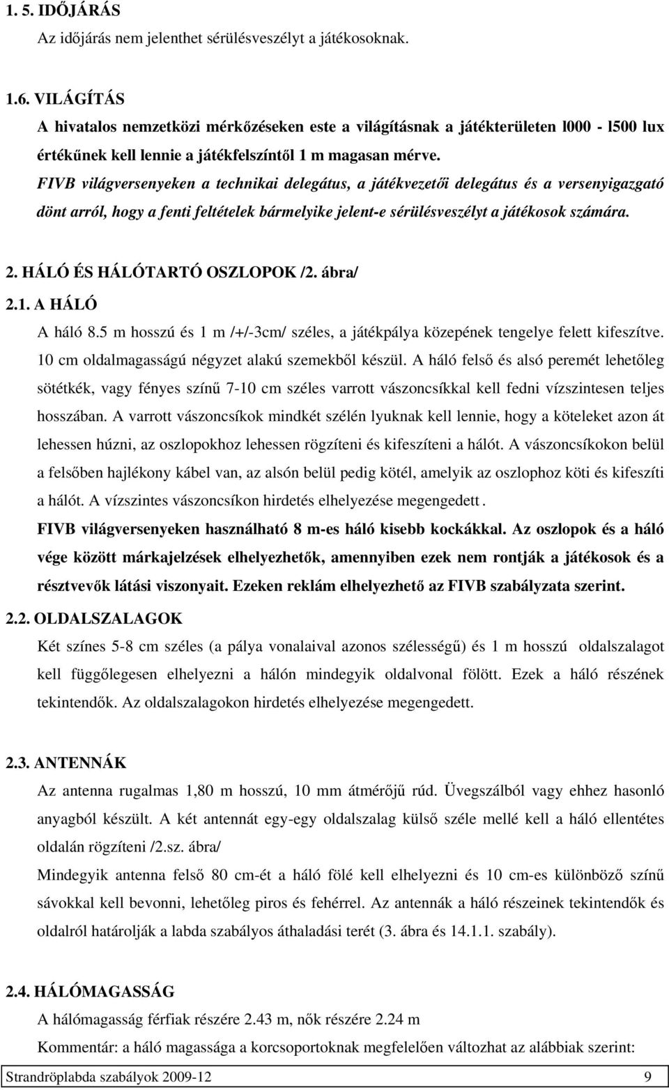 FVB világversenyeken a technikai delegátus, a játékvezetői delegátus és a versenyigazgató dönt arról, hogy a fenti feltételek bármelyike jelent-e sérülésveszélyt a játékosok számára. 2.