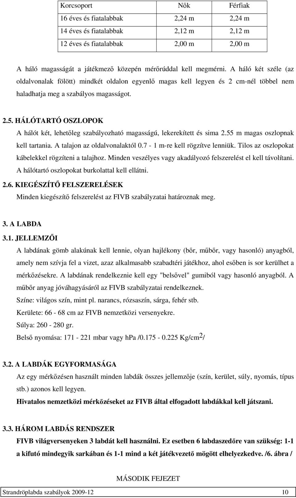 HÁLÓTARTÓ OSZLOPOK A hálót két, lehetőleg szabályozható magasságú, lekerekített és sima 2.55 m magas oszlopnak kell tartania. A talajon az oldalvonalaktól 0.7-1 m-re kell rögzítve lenniük.