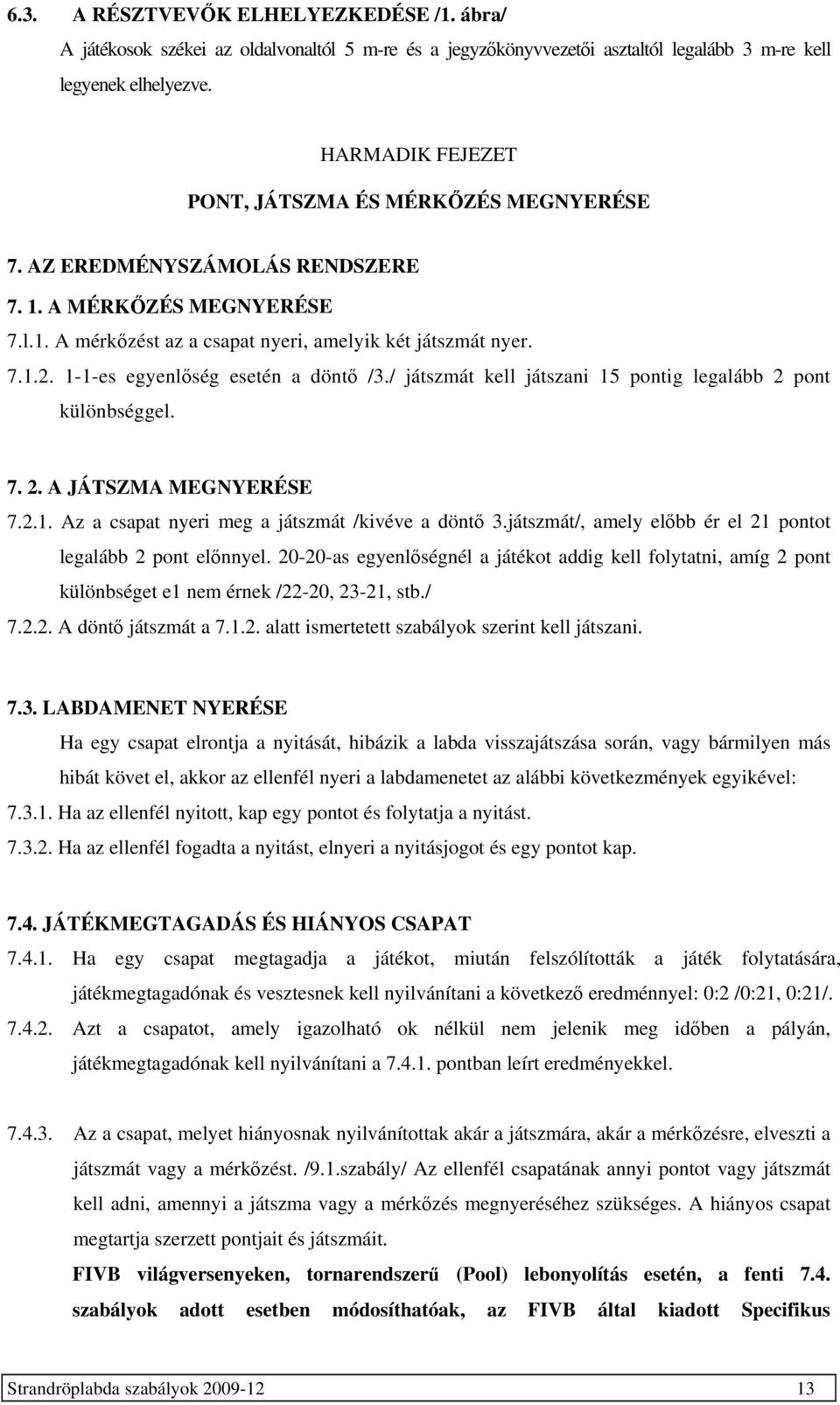 1-1-es egyenlőség esetén a döntő /3./ játszmát kell játszani 15 pontig legalább 2 pont különbséggel. 7. 2. A JÁTSZMA MEGNYERÉSE 7.2.1. Az a csapat nyeri meg a játszmát /kivéve a döntő 3.