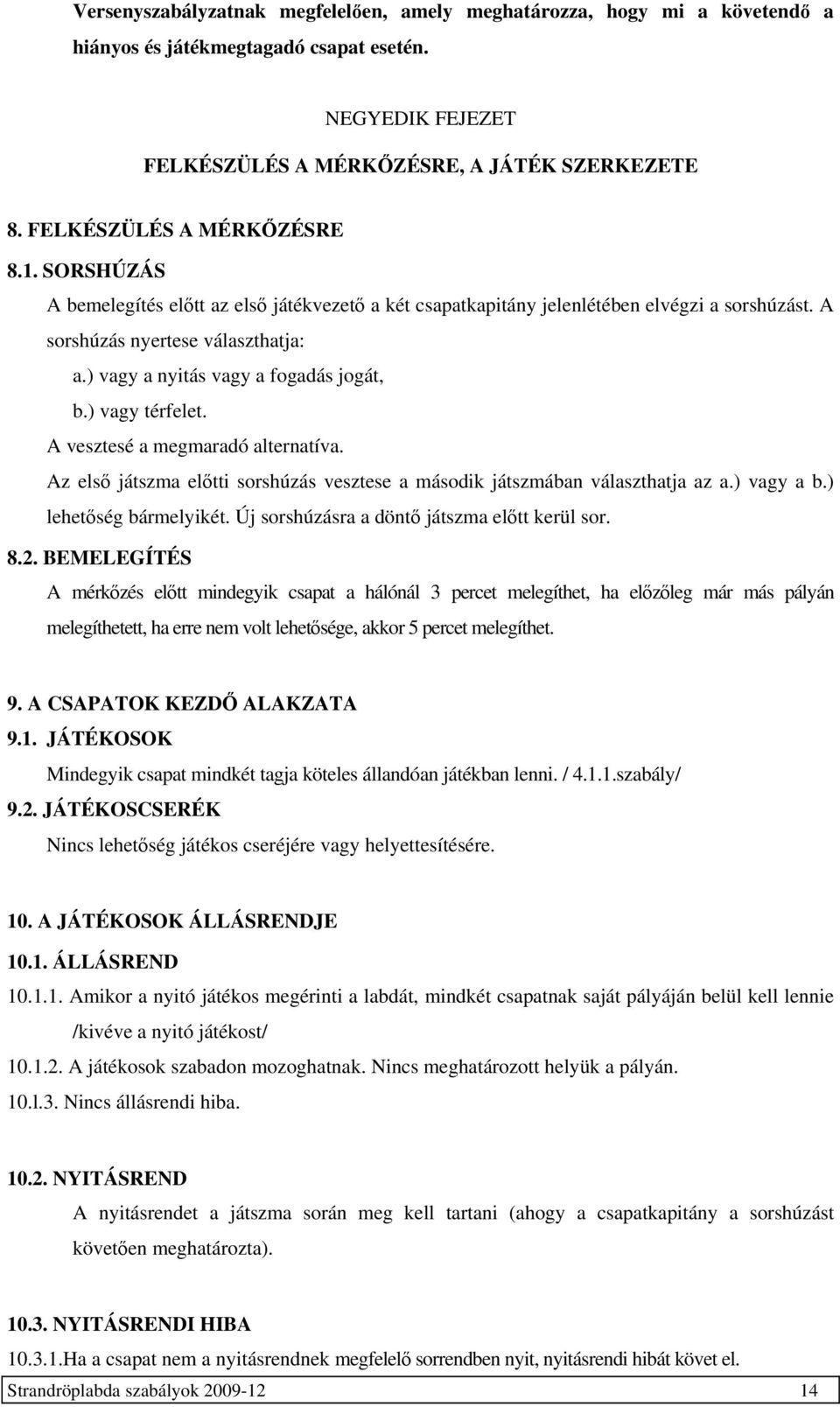 ) vagy a nyitás vagy a fogadás jogát, b.) vagy térfelet. A vesztesé a megmaradó alternatíva. Az első játszma előtti sorshúzás vesztese a második játszmában választhatja az a.) vagy a b.
