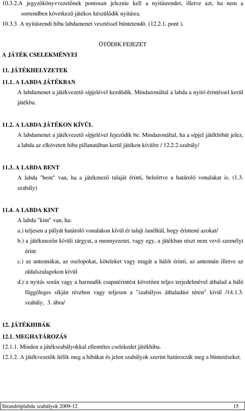 Mindazonáltal, ha a sípjel játékhibát jelez, a labda az elkövetett hiba pillanatában kerül játékon kívülre / 12.2.2.szabály/ 11.3.
