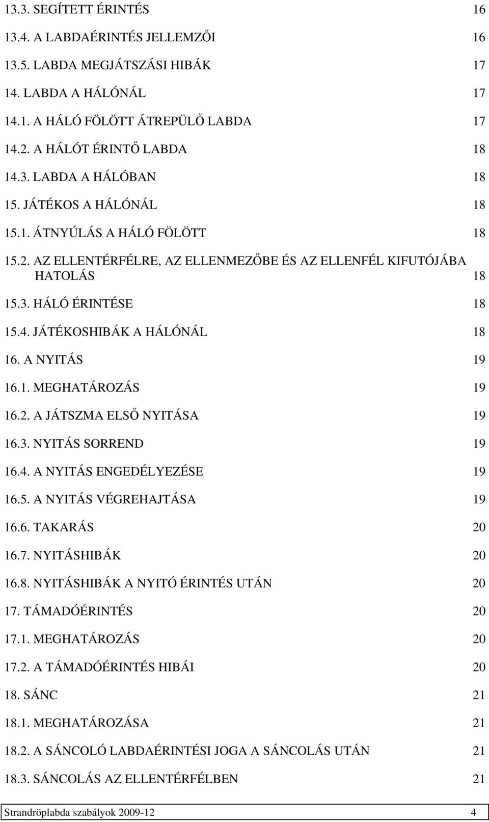 1. MEGHATÁROZÁS 19 16.2. A JÁTSZMA ELSŐ NYTÁSA 19 16.3. NYTÁS SORREND 19 16.4. A NYTÁS ENGEDÉLYEZÉSE 19 16.5. A NYTÁS VÉGREHAJTÁSA 19 16.6. TAKARÁS 20 16.7. NYTÁSHBÁK 20 16.8.
