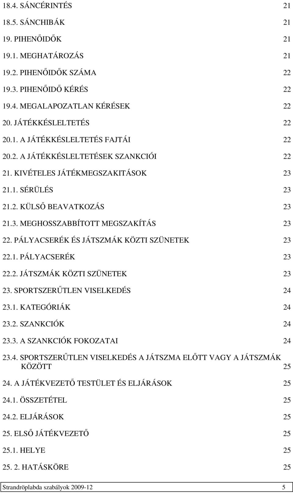 1. PÁLYACSERÉK 23 22.2. JÁTSZMÁK KÖZT SZÜNETEK 23 23. SPORTSZERŰTLEN VSELKEDÉS 24 23.1. KATEGÓRÁK 24 23.2. SZANKCÓK 24 23.3. A SZANKCÓK FOKOZATA 24 23.4. SPORTSZERŰTLEN VSELKEDÉS A JÁTSZMA ELŐTT VAGY A JÁTSZMÁK KÖZÖTT 25 24.