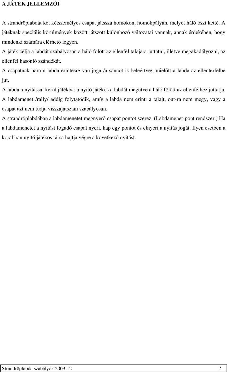 A játék célja a labdát szabályosan a háló fölött az ellenfél talajára juttatni, illetve megakadályozni, az ellenfél hasonló szándékát.