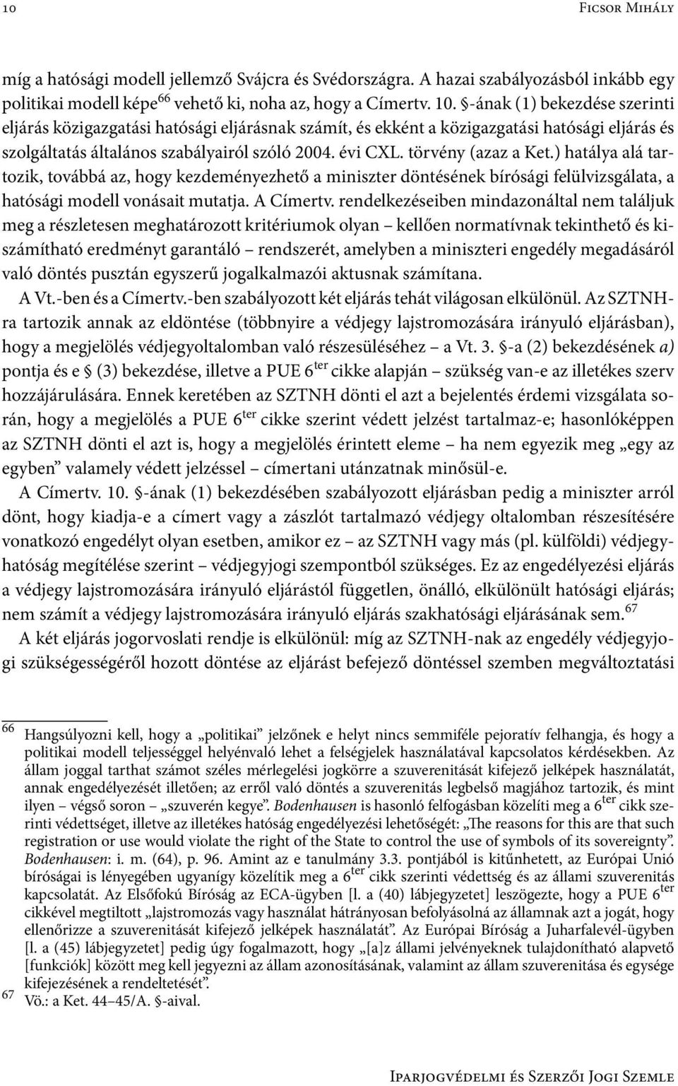 törvény (azaz a Ket.) hatálya alá tartozik, továbbá az, hogy kezdeményezhető a miniszter döntésének bírósági felülvizsgálata, a hatósági modell vonásait mutatja. A Címertv.