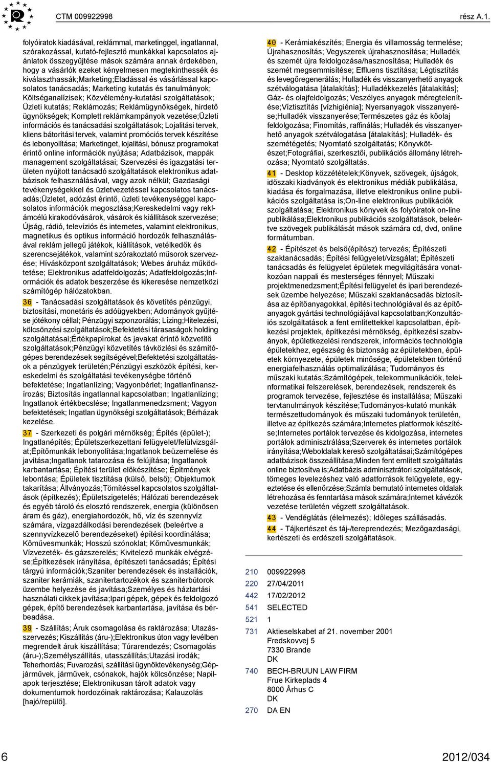 kényelmesen megtekinthessék és kiválaszthassák;marketing;eladással és vásárlással kapcsolatos tanácsadás; Marketing kutatás és tanulmányok; Költséganalízisek; Közvélemény-kutatási szolgáltatások;