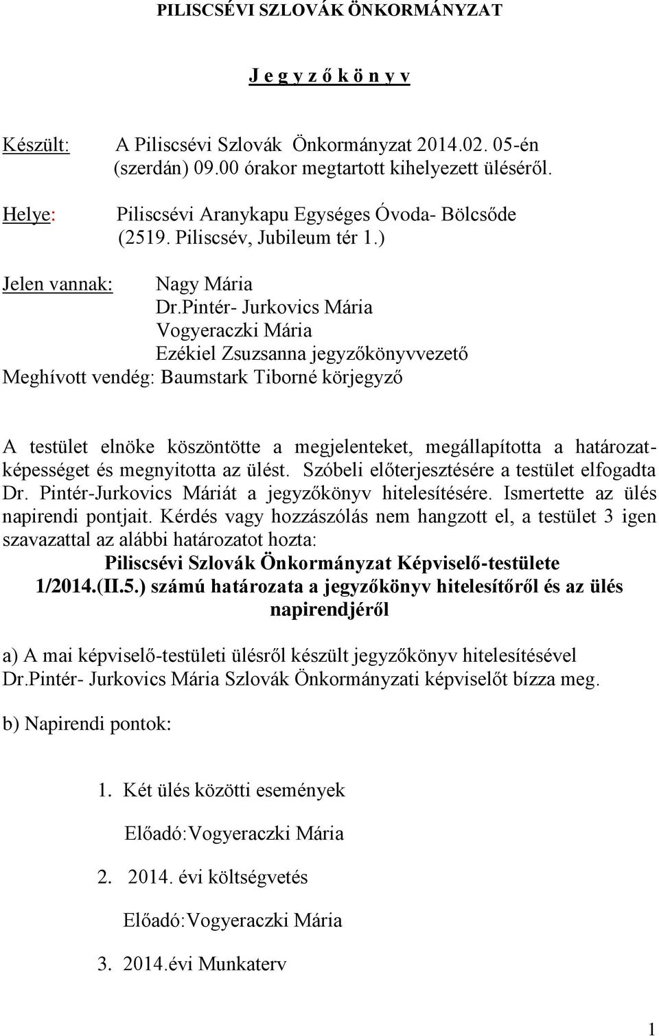 Pintér- Jurkovics Mária Vogyeraczki Mária Ezékiel Zsuzsanna jegyzőkönyvvezető Meghívott vendég: Baumstark Tiborné körjegyző A testület elnöke köszöntötte a megjelenteket, megállapította a