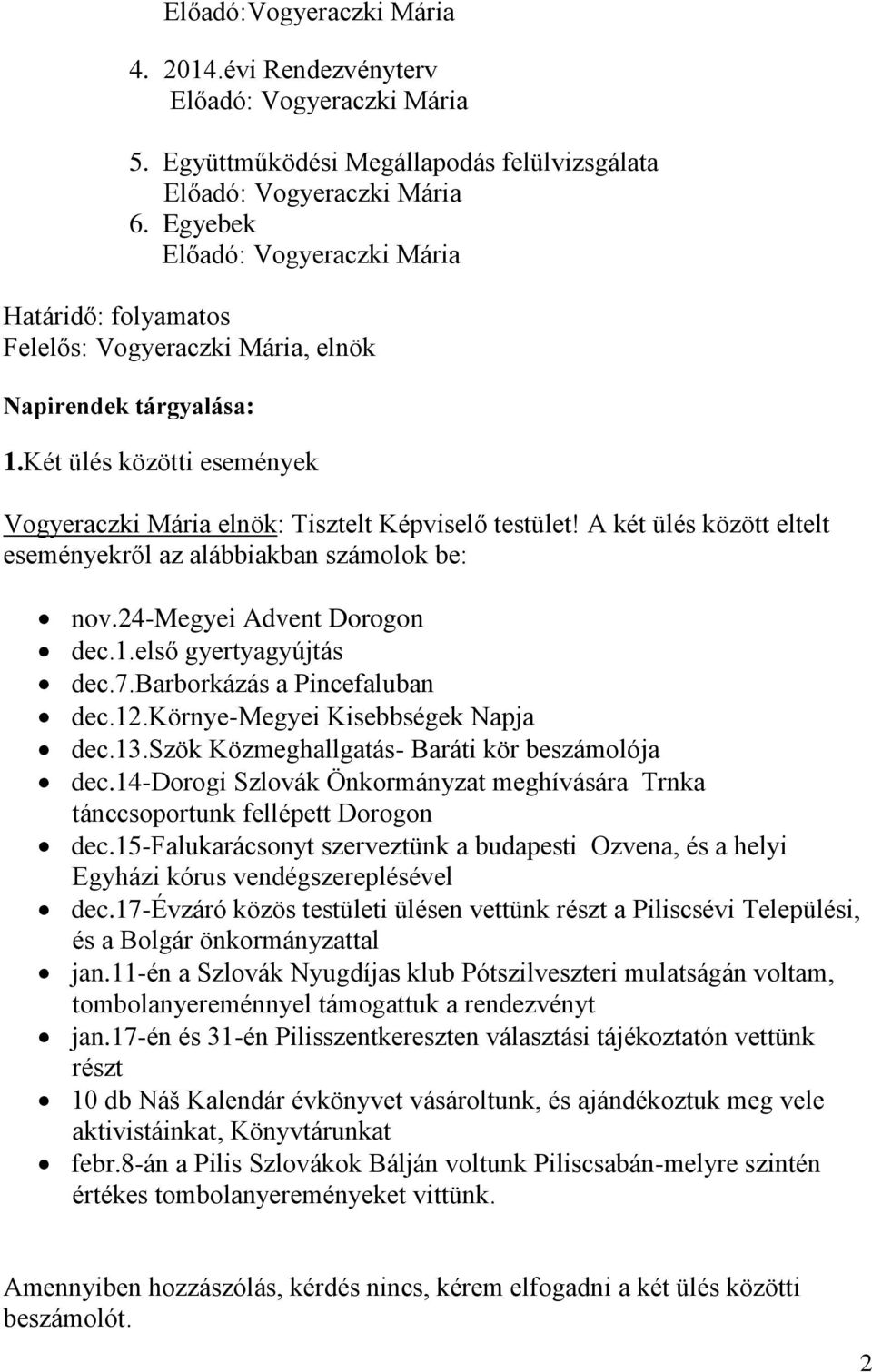 A két ülés között eltelt eseményekről az alábbiakban számolok be: nov.24-megyei Advent Dorogon dec.1.első gyertyagyújtás dec.7.barborkázás a Pincefaluban dec.12.környe-megyei Kisebbségek Napja dec.13.