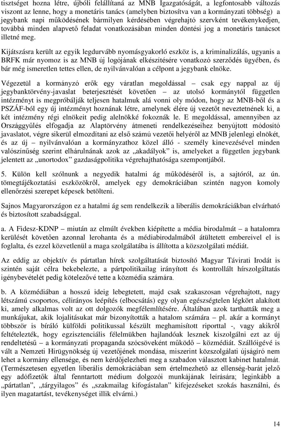 Kijátszásra került az egyik legdurvább nyomásgyakorló eszköz is, a kriminalizálás, ugyanis a BRFK már nyomoz is az MNB új logójának elkészítésére vonatkozó szerződés ügyében, és bár még ismeretlen