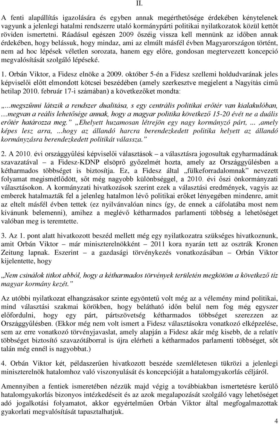 Ráadásul egészen 2009 őszéig vissza kell mennünk az időben annak érdekében, hogy belássuk, hogy mindaz, ami az elmúlt másfél évben Magyarországon történt, nem ad hoc lépések véletlen sorozata, hanem