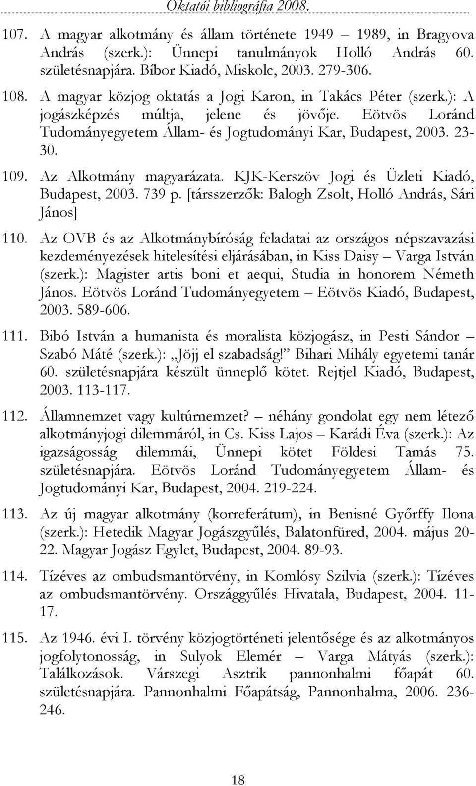 Az Alkotmány magyarázata. KJK-Kerszöv Jogi és Üzleti Kiadó, Budapest, 2003. 739 p. [társszerzők: Balogh Zsolt, Holló András, Sári János] 110.