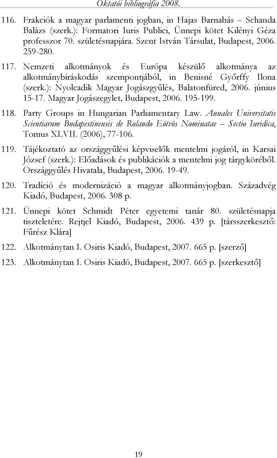 ): Nyolcadik Magyar Jogászgyűlés, Balatonfüred, 2006. június 15-17. Magyar Jogászegylet, Budapest, 2006. 195-199. 118. Party Groups in Hungarian Parliamentary Law.