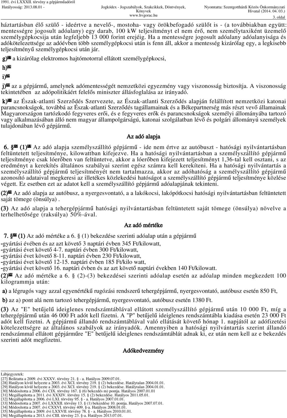 Ha a mentességre jogosult adóalany adóalanyisága és adókötelezettsége az adóévben több személygépkocsi után is fenn áll, akkor a mentesség kizárólag egy, a legkisebb teljesítményű személygépkocsi