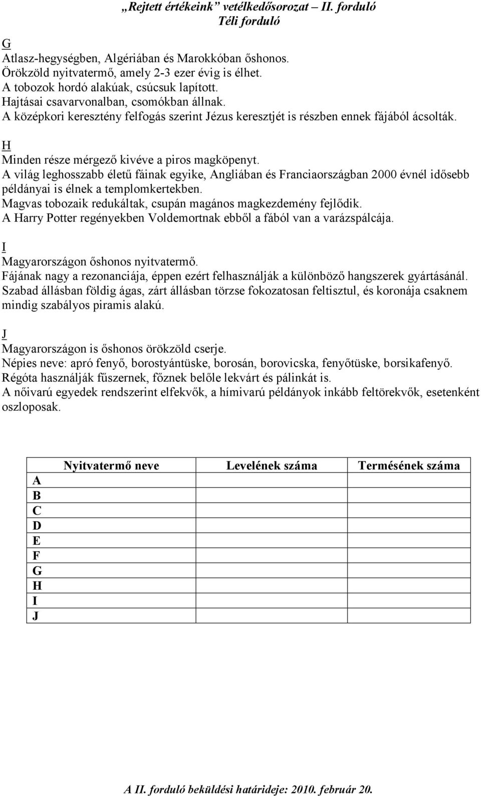 A világ leghosszabb élető fáinak egyike, Angliában és Franciaországban 2000 évnél idısebb példányai is élnek a templomkertekben. Magvas tobozaik redukáltak, csupán magános magkezdemény fejlıdik.