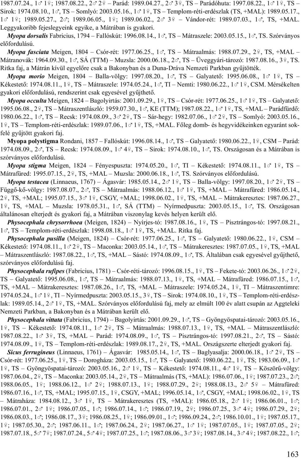 Leggyakoribb fejeslegyeink egyike, a Mátrában is gyakori. Myopa dorsalis Fabricius, 1794 Fallóskút: 1996.08.14., 1%, TS Mátraszele: 2003.05.15., 1%, TS. Szórványos elõfordulású.