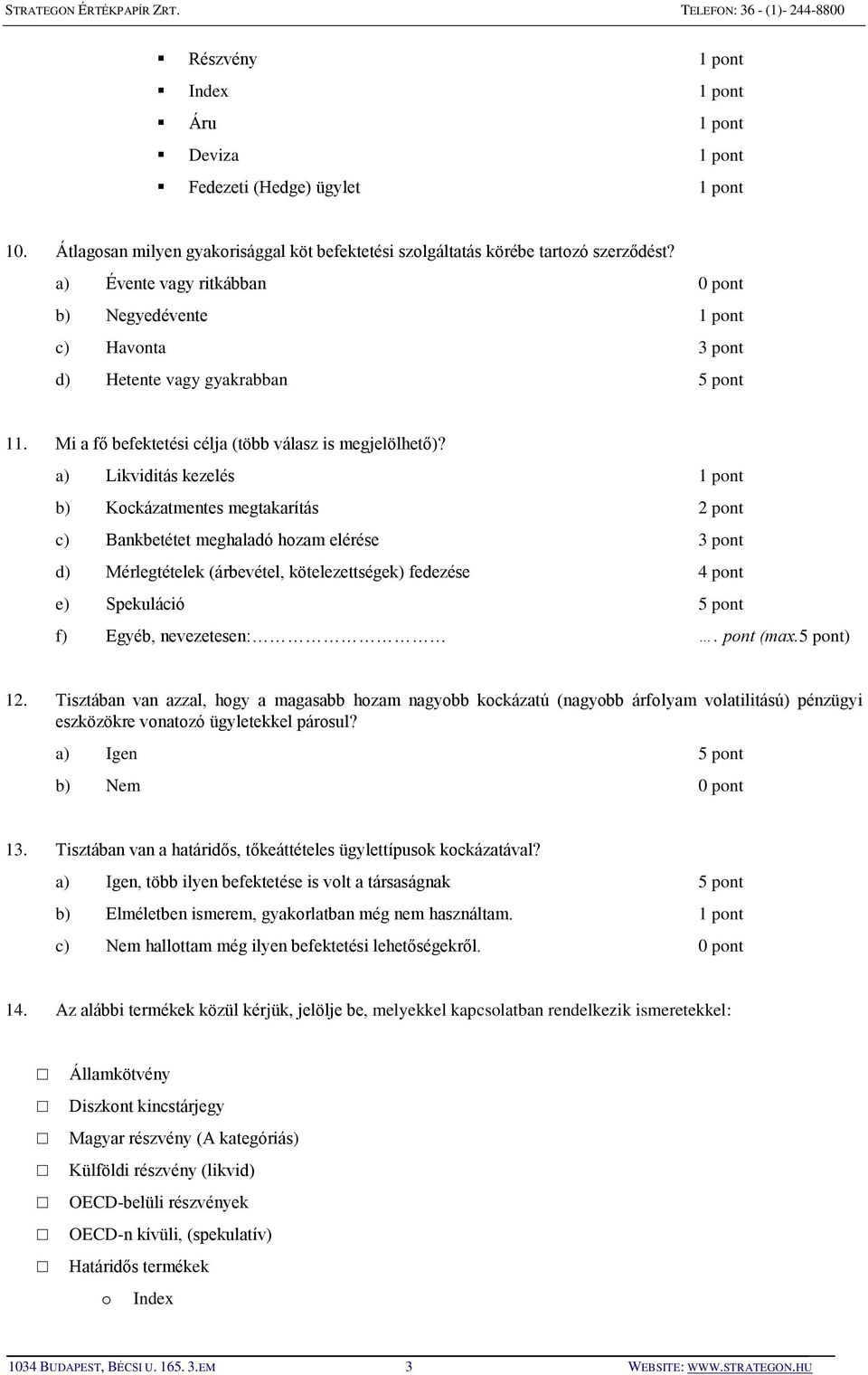 a) Likviditás kezelés 1 pont b) Kockázatmentes megtakarítás 2 pont c) Bankbetétet meghaladó hozam elérése 3 pont d) Mérlegtételek (árbevétel, kötelezettségek) fedezése 4 pont e) Spekuláció 5 pont f)