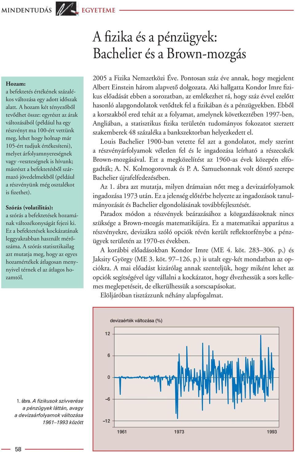 -veszteségnek is hívunk; másrészt a befektetésbôl származó jövedelmekbôl (például a részvényünk még osztalékot is fizethet).