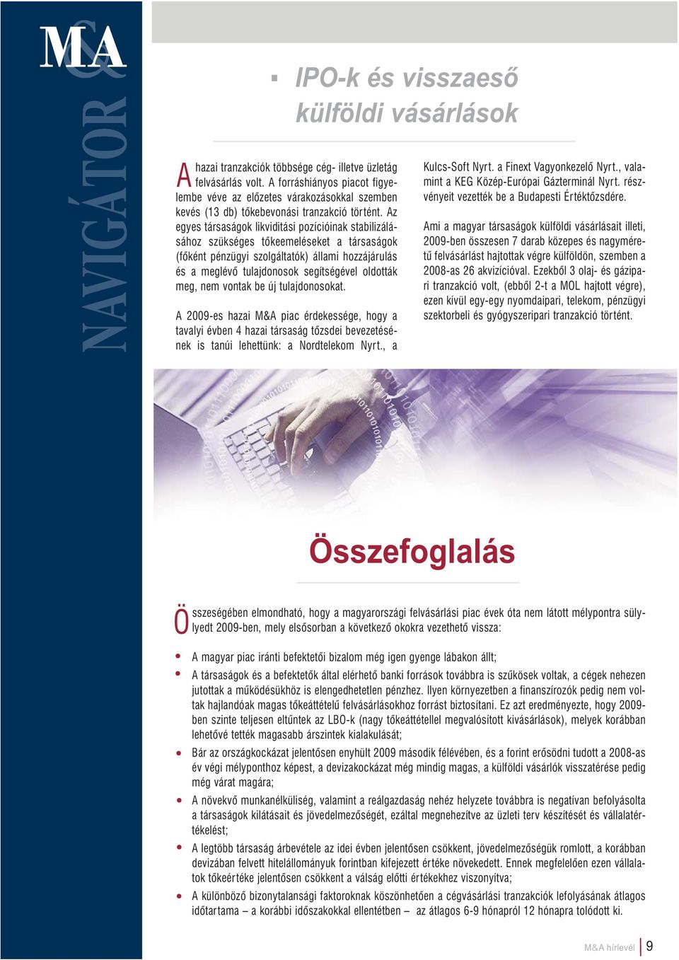 Az egyes társaságok likviditási pozícióinak stabilizálásához szükséges tőkeemeléseket a társaságok (főként pénzügyi szolgáltatók) állami hozzájárulás és a meglévő tulajdonosok segítségével oldották
