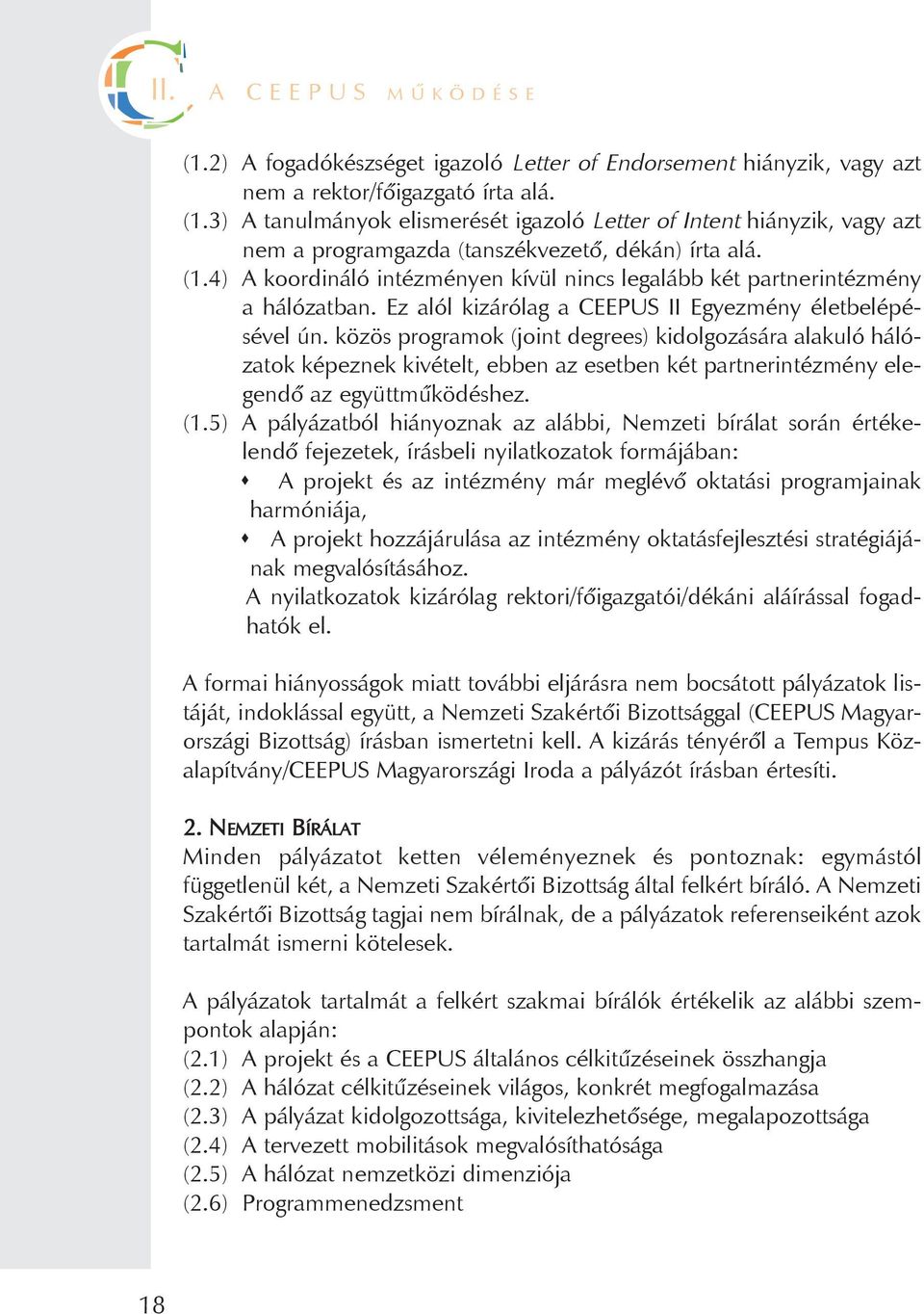 közös programok (joint degrees) kidolgozására alakuló hálózatok képeznek kivételt, ebben az esetben két partnerintézmény elegendõ az együttmûködéshez. (1.