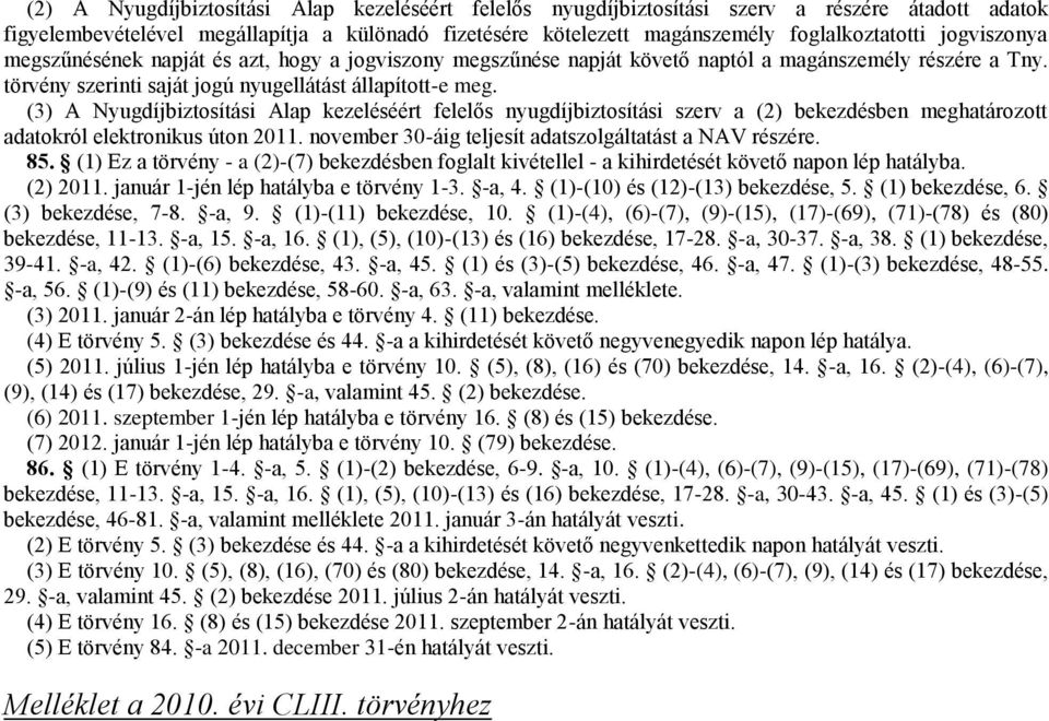 (3) A Nyugdíjbiztosítási Alap kezeléséért felelős nyugdíjbiztosítási szerv a (2) bekezdésben meghatározott adatokról elektronikus úton 2011. november 30-áig teljesít adatszolgáltatást a NAV részére.