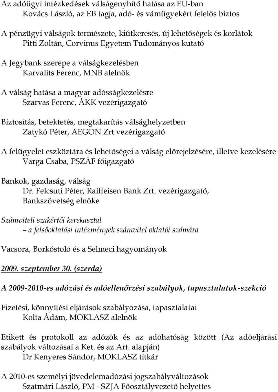 befektetés, megtakarítás válsághelyzetben Zatykó Péter, AEGON Zrt vezérigazgató A felügyelet eszköztára és lehetőségei a válság előrejelzésére, illetve kezelésére Varga Csaba, PSZÁF főigazgató