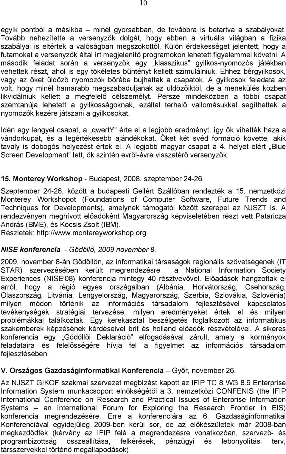 Külön érdekességet jelentett, hogy a futamokat a versenyzők által írt megjelenítő programokon lehetett figyelemmel követni.