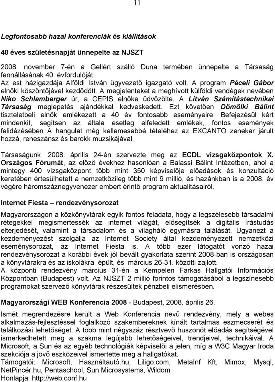 A megjelenteket a meghívott külföldi vendégek nevében Niko Schlamberger úr, a CEPIS elnöke üdvözölte. A Litván Számítástechnikai Társaság meglepetés ajándékkal kedveskedett.