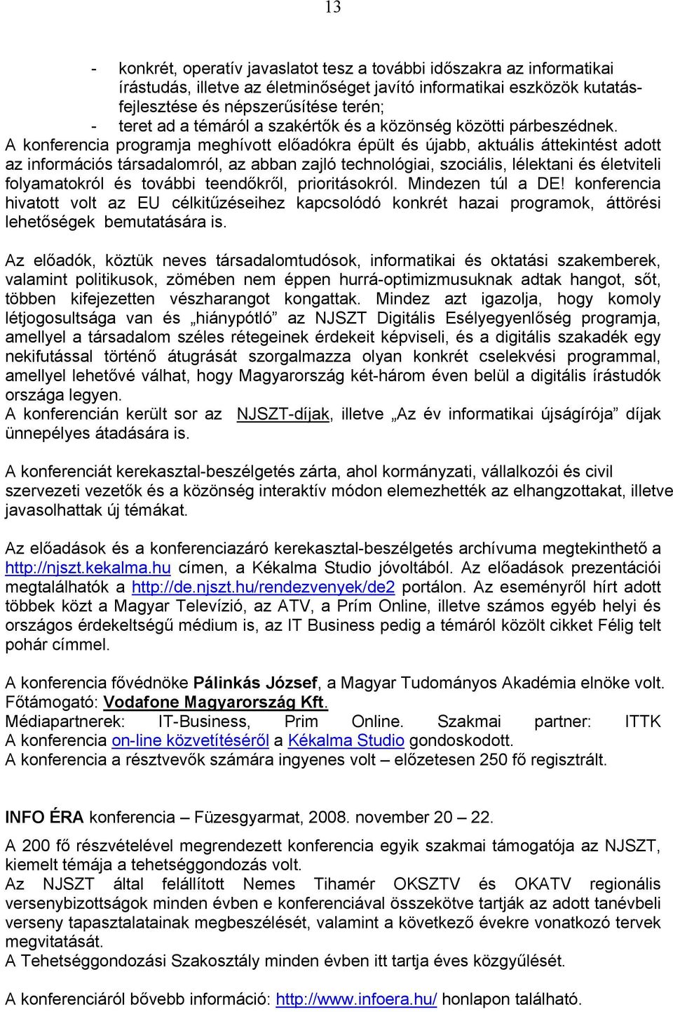 A konferencia programja meghívott előadókra épült és újabb, aktuális áttekintést adott az információs társadalomról, az abban zajló technológiai, szociális, lélektani és életviteli folyamatokról és