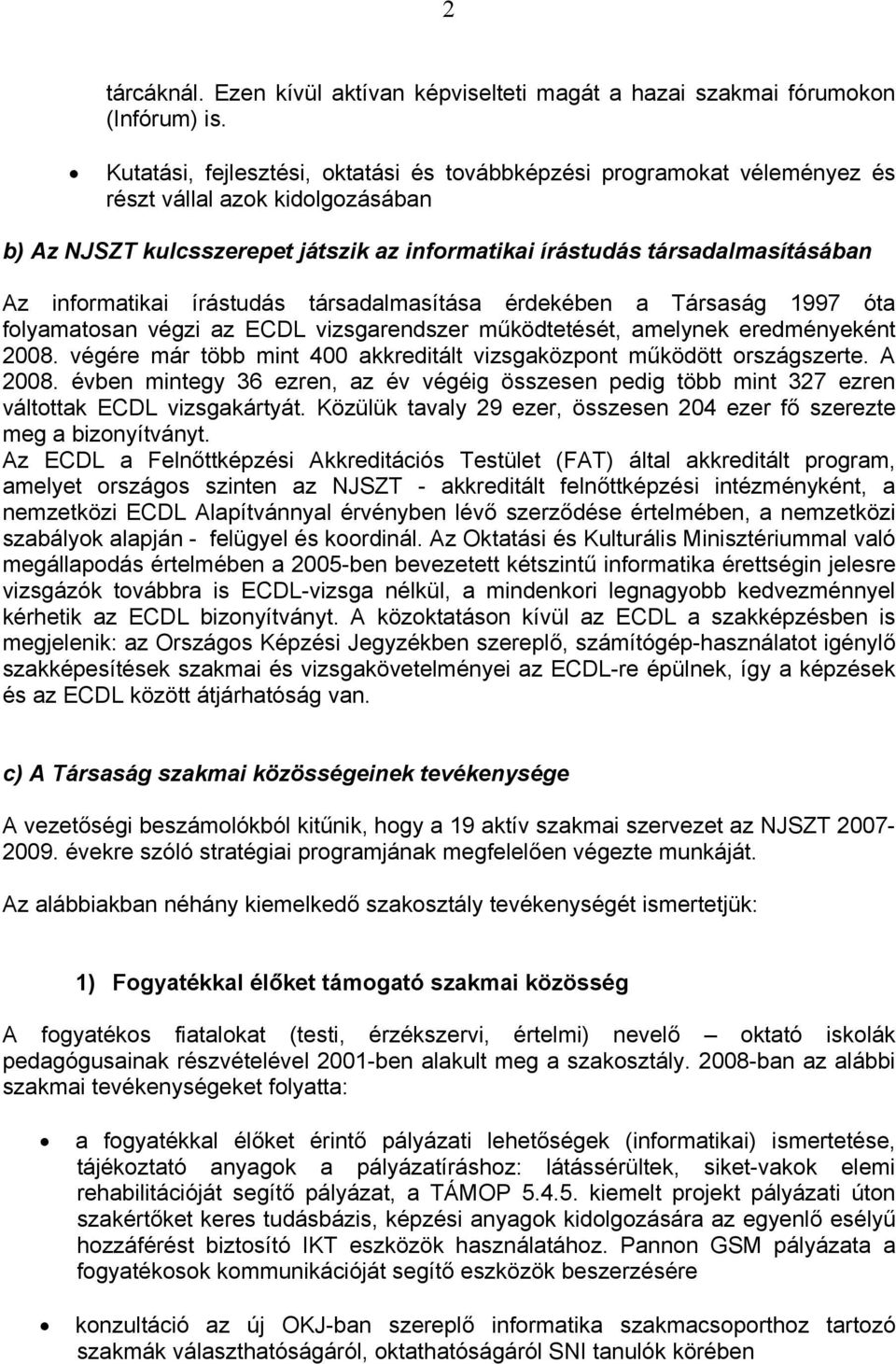 informatikai írástudás társadalmasítása érdekében a Társaság 1997 óta folyamatosan végzi az ECDL vizsgarendszer működtetését, amelynek eredményeként 2008.