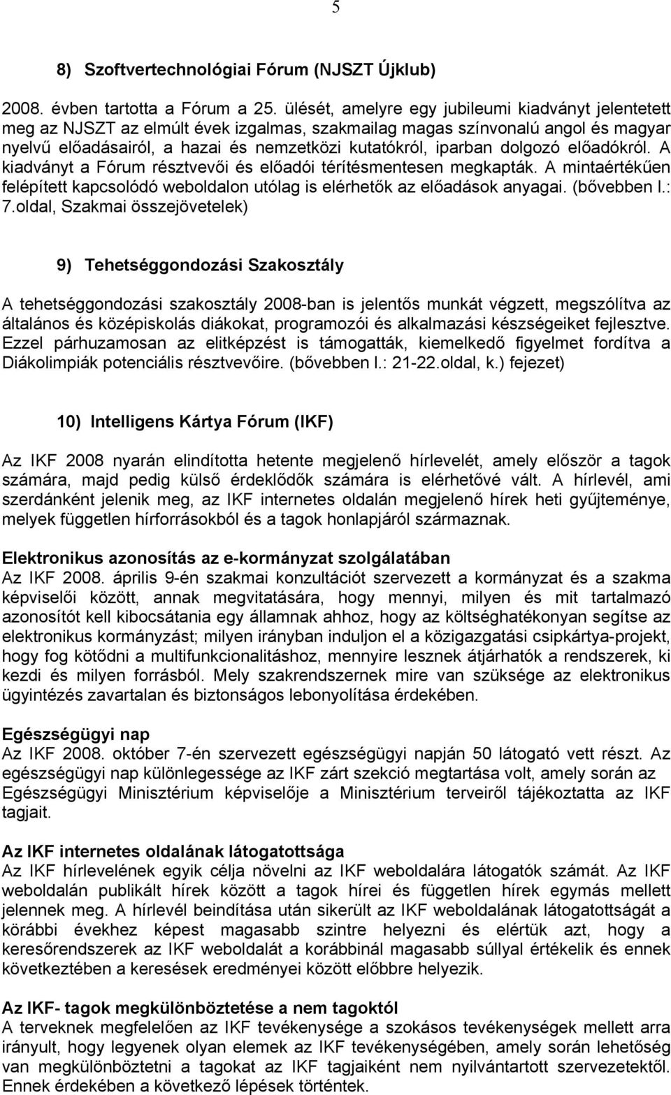 dolgozó előadókról. A kiadványt a Fórum résztvevői és előadói térítésmentesen megkapták. A mintaértékűen felépített kapcsolódó weboldalon utólag is elérhetők az előadások anyagai. (bővebben l.: 7.