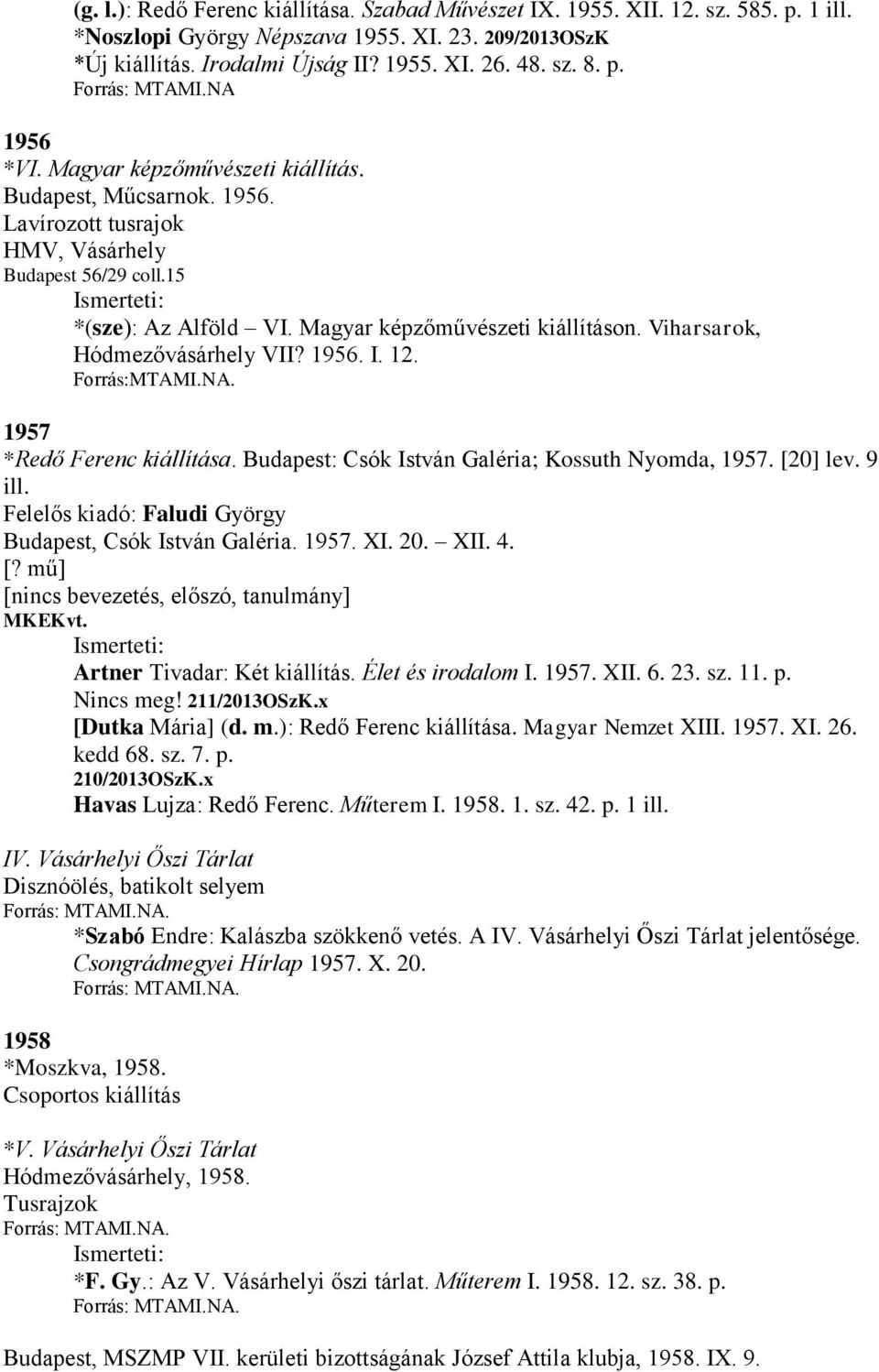 Magyar képzőművészeti kiállításon. Viharsarok, Hódmezővásárhely VII? 1956. I. 12. Forrás:MTAMI.NA. 1957 *Redő Ferenc kiállítása. Budapest: Csók István Galéria; Kossuth Nyomda, 1957. [20] lev. 9 ill.