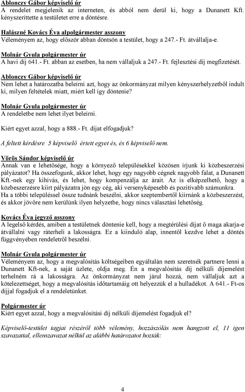 Nem lehet a határozatba beleírni azt, hogy az önkormányzat milyen kényszerhelyzetből indult ki, milyen feltételek miatt, miért kell így döntenie? A rendeletbe nem lehet ilyet beleírni.