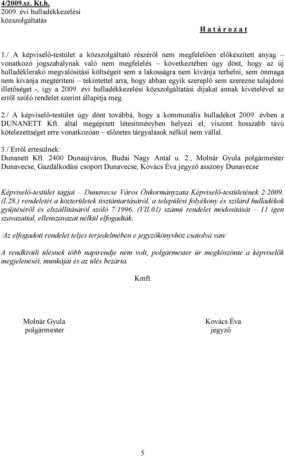 költségeit sem a lakosságra nem kívánja terhelni, sem önmaga nem kívánja megtéríteni tekintettel arra, hogy abban egyik szereplő sem szerezne tulajdoni illetőséget -, így a 2009.