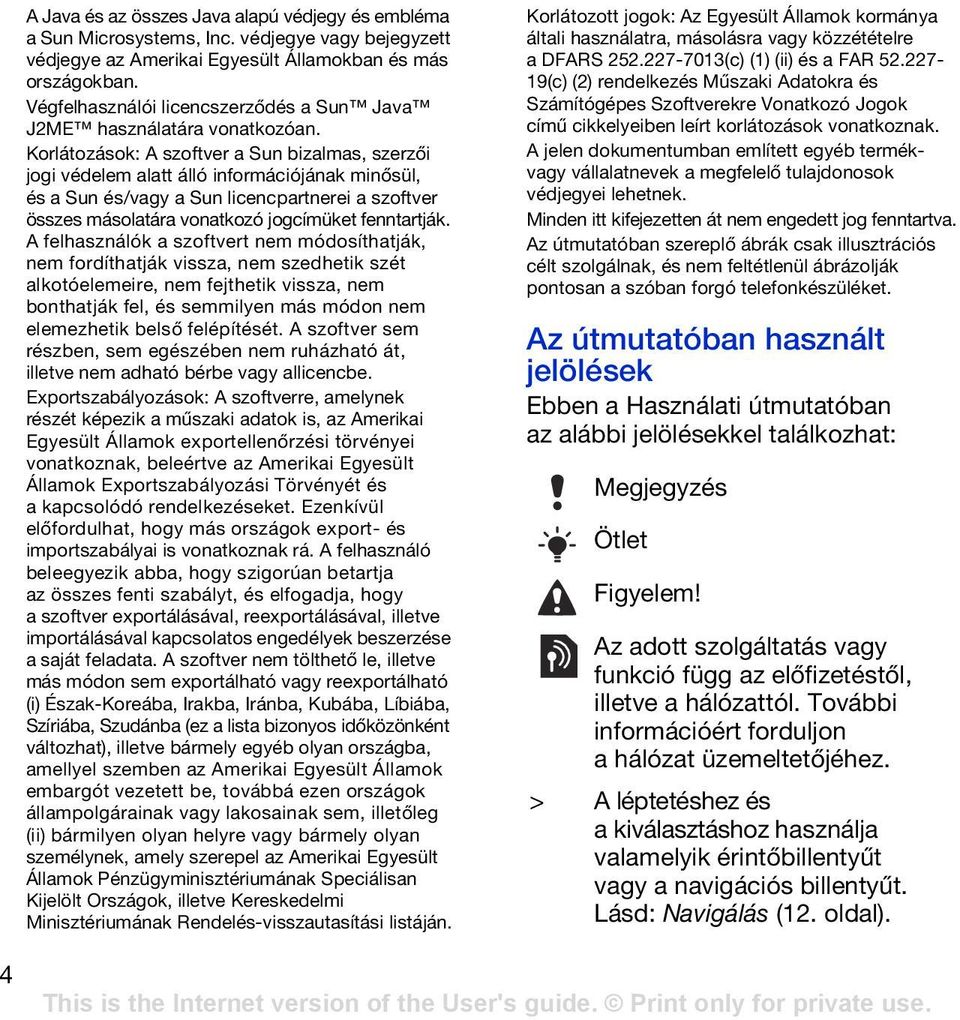 Korlátozások: A szoftver a Sun bizalmas, szerzői jogi védelem alatt álló információjának minősül, és a Sun és/vagy a Sun licencpartnerei a szoftver összes másolatára vonatkozó jogcímüket fenntartják.