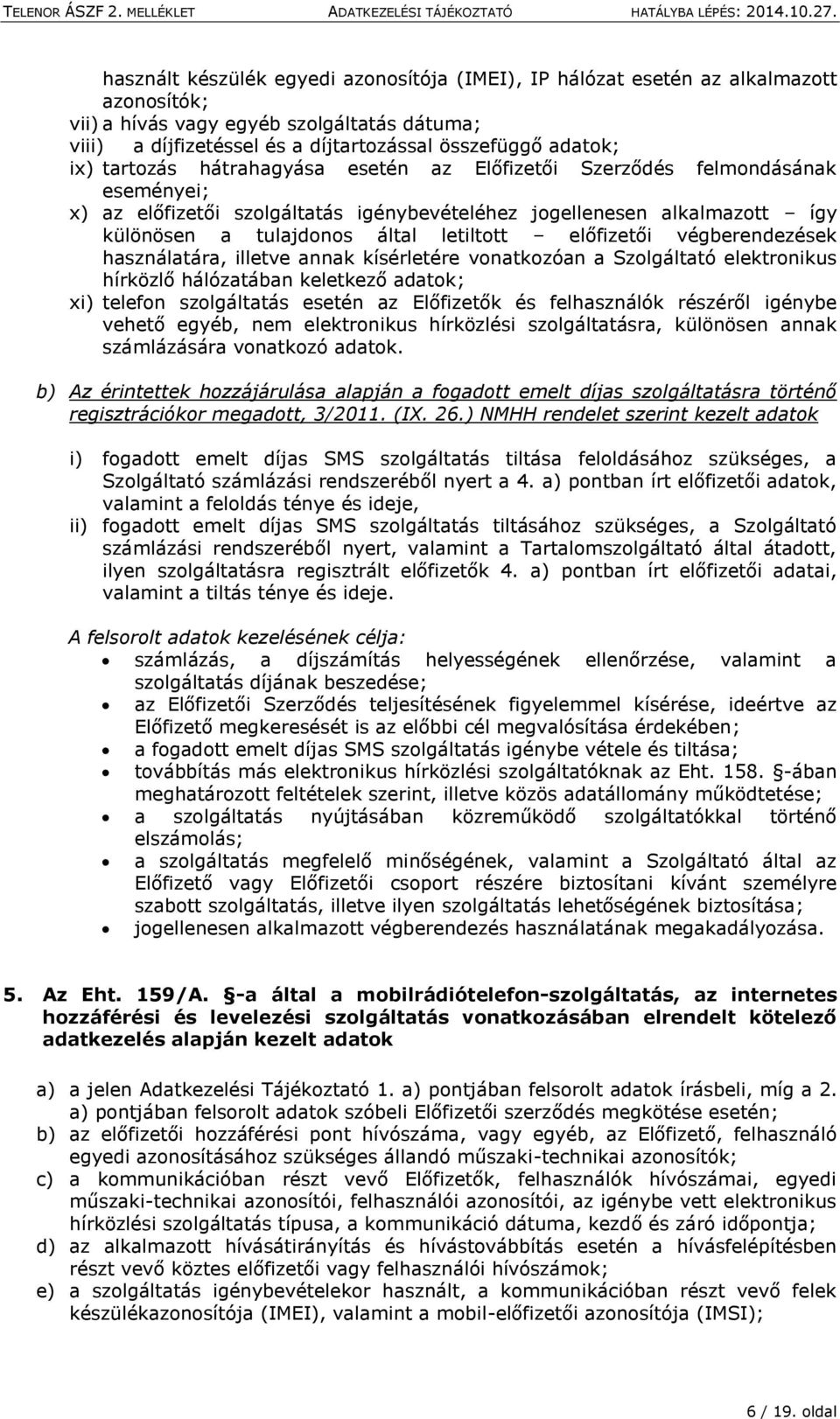 előfizetői végberendezések használatára, illetve annak kísérletére vonatkozóan a Szolgáltató elektronikus hírközlő hálózatában keletkező adatok; xi) telefon szolgáltatás esetén az Előfizetők és