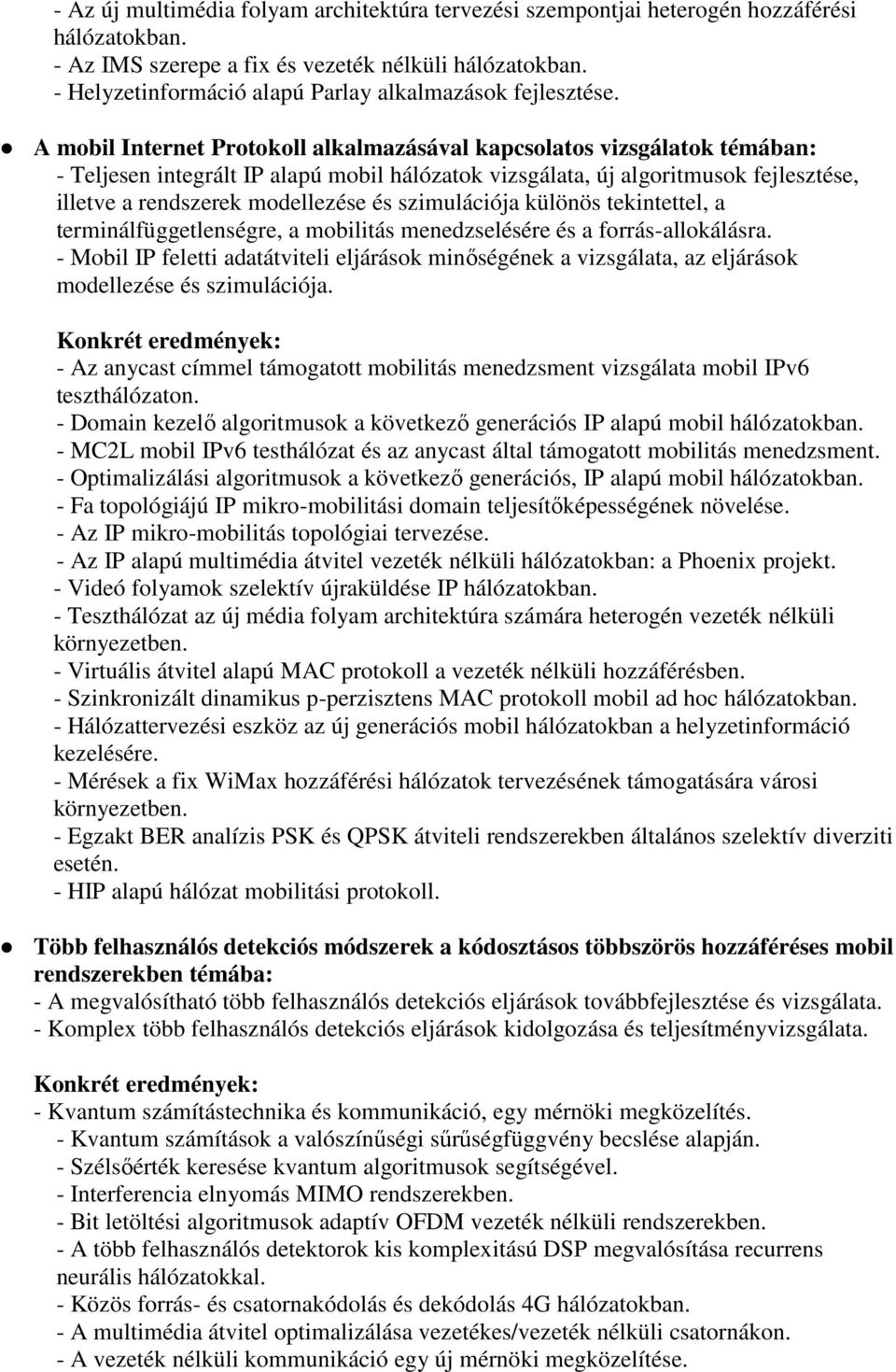A mobil Internet Protokoll alkalmazásával kapcsolatos vizsgálatok témában: - Teljesen integrált IP alapú mobil hálózatok vizsgálata, új algoritmusok fejlesztése, illetve a rendszerek modellezése és