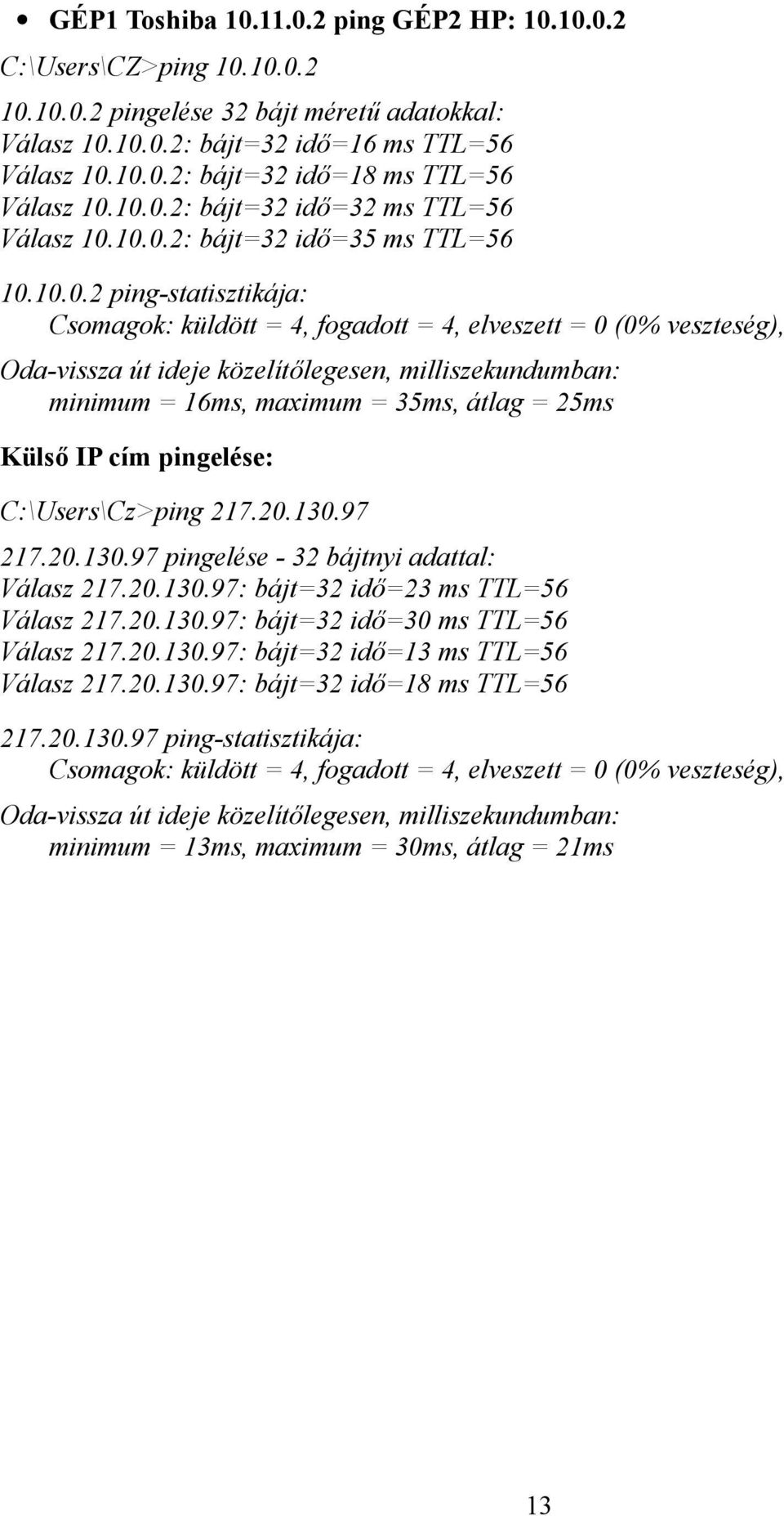 közelítőlegesen, milliszekundumban: minimum = 16ms, maximum = 35ms, átlag = 25ms Külső IP cím pingelése: C:\Users\Cz>ping 217.20.130.97 217.20.130.97 pingelése - 32 bájtnyi adattal: Válasz 217.20.130.97: bájt=32 idő=23 ms TTL=56 Válasz 217.