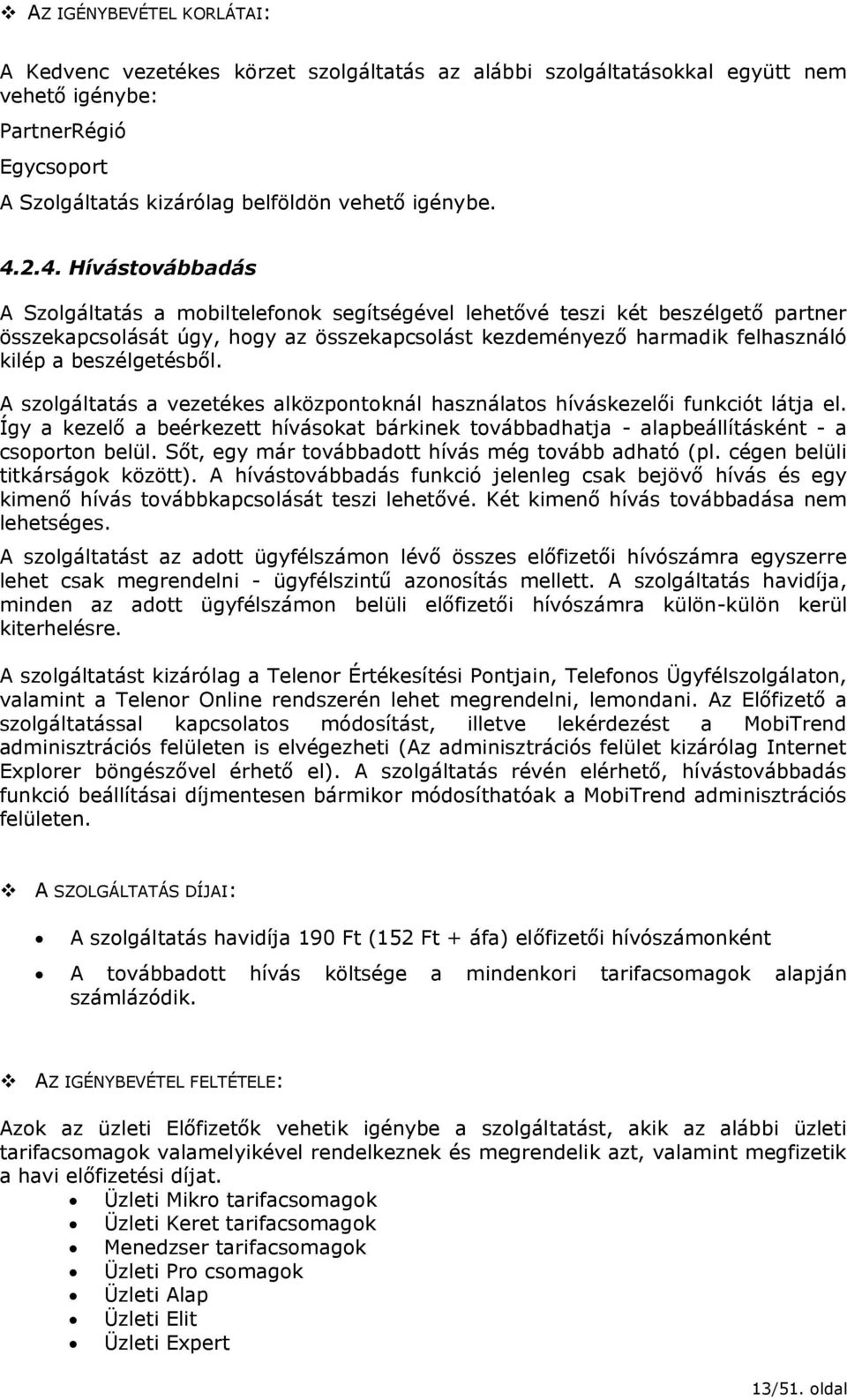 beszélgetésből. A szolgáltatás a vezetékes alközpontoknál használatos híváskezelői funkciót látja el.