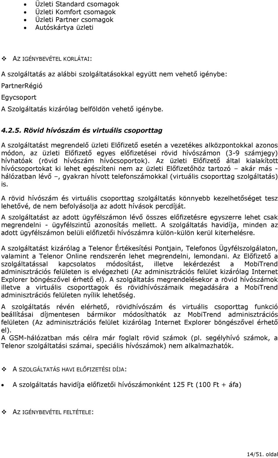Rövid hívószám és virtuális csoporttag A szolgáltatást megrendelő üzleti Előfizető esetén a vezetékes alközpontokkal azonos módon, az üzleti Előfizető egyes előfizetései rövid hívószámon (3-9
