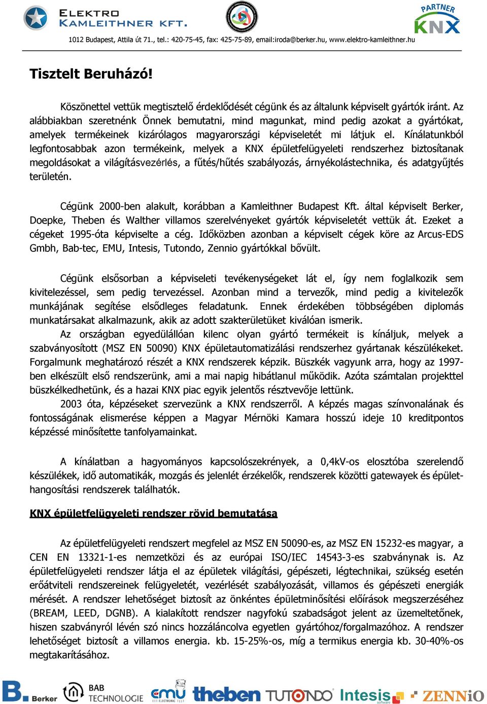 Kínálatunkból legfontosabbak azon termékeink, melyek a KNX épületfelügyeleti rendszerhez biztosítanak megoldásokat a világításvezérlés, a fűtés/hűtés szabályozás, árnyékolástechnika, és adatgyűjtés