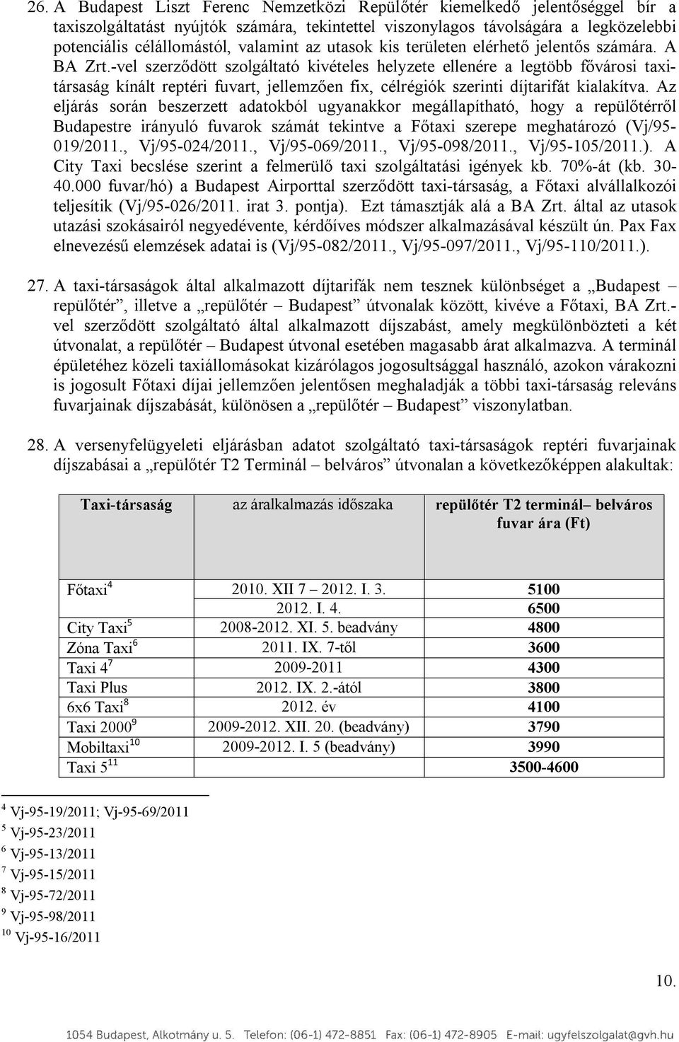 -vel szerződött szolgáltató kivételes helyzete ellenére a legtöbb fővárosi taxitársaság kínált reptéri fuvart, jellemzően fix, célrégiók szerinti díjtarifát kialakítva.