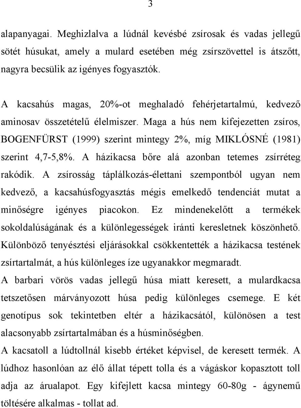 Maga a hús nem kifejezetten zsíros, BOGENFÜRST (1999) szerint mintegy 2%, míg MIKLÓSNÉ (1981) szerint 4,7-5,8%. A házikacsa bőre alá azonban tetemes zsírréteg rakódik.
