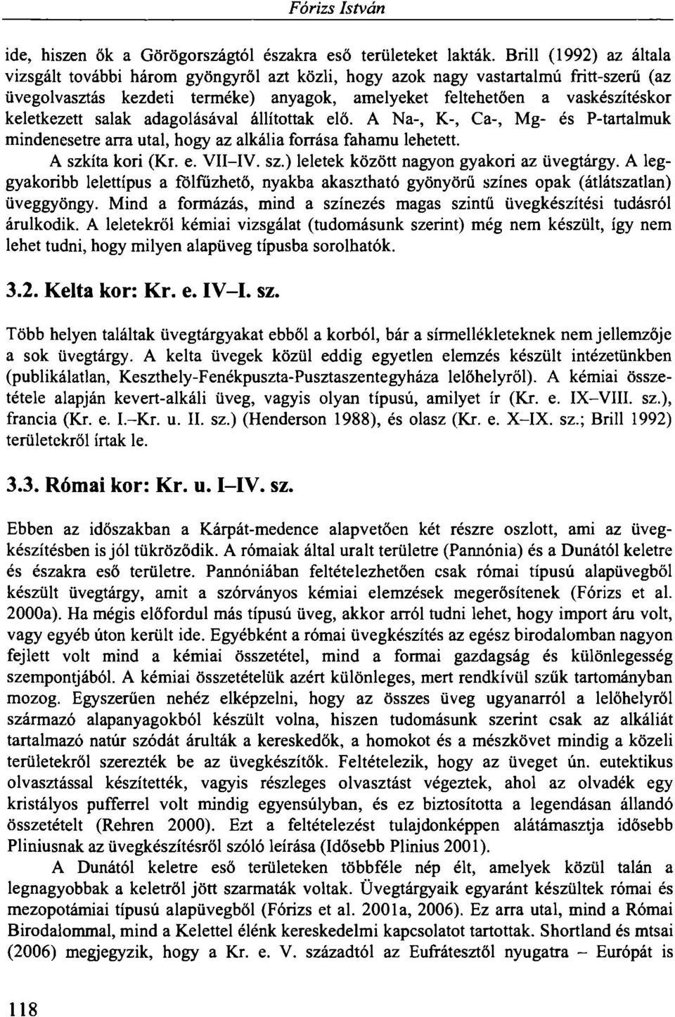 keletkezett salak adagolásával állítottak elő. A Na-, K-, Ca-, Mg- és P-tartalmuk mindenesetre arra utal, hogy az alkália forrása fahamu lehetett. A szkíta kori (Kr. e. VII-IV. sz.) leletek között nagyon gyakori az üvegtárgy.
