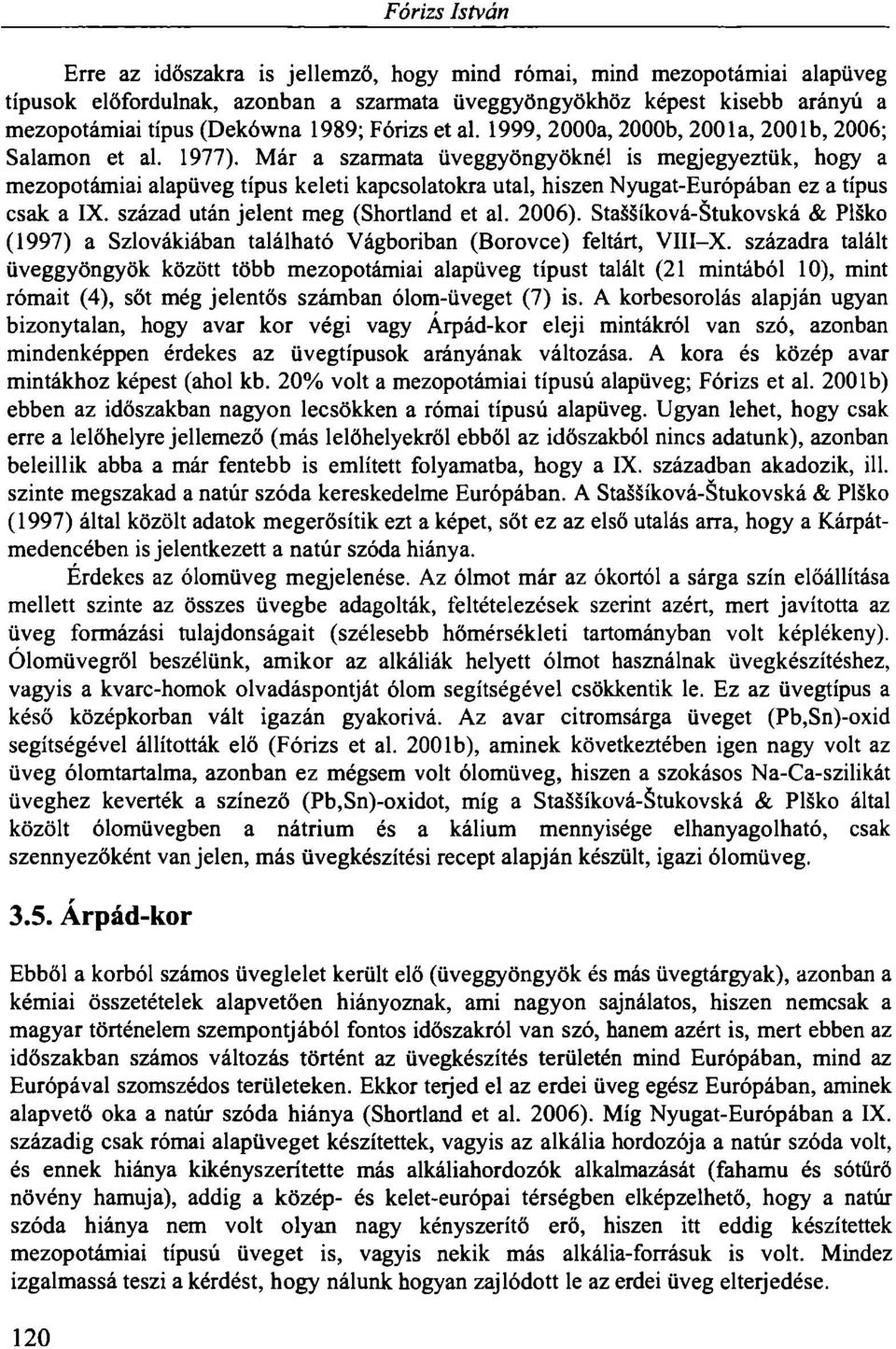 Már a szarmata üveggyöngyöknél is megjegyeztük, hogy a mezopotámiai alapüveg típus keleti kapcsolatokra utal, hiszen Nyugat-Európában ez a típus csak a IX. század után jelent meg (Shortland et al.