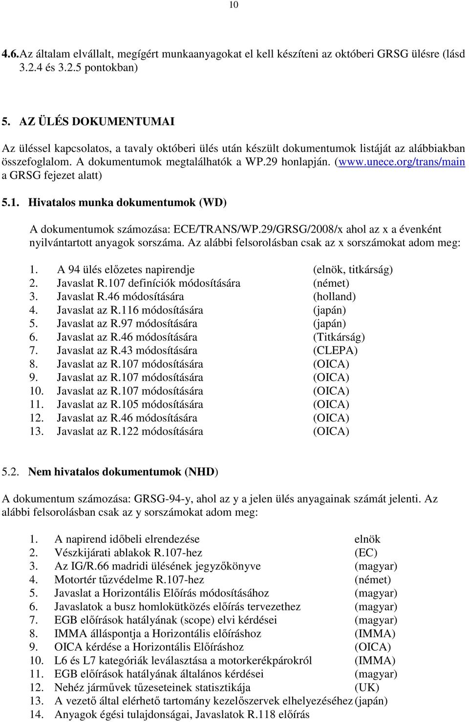org/trans/main a GRSG fejezet alatt) 5.1. Hivatalos munka dokumentumok (WD) A dokumentumok számozása: ECE/TRANS/WP.29/GRSG/2008/x ahol az x a évenként nyilvántartott anyagok sorszáma.