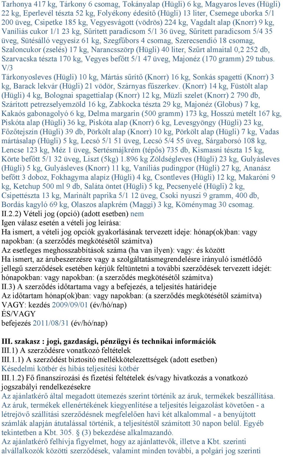 Szerecsendió 18 csomag, Szaloncukor (zselés) 17 kg, Narancsszörp (Hügli) 40 liter, Szűrt almaital 0,2 252 db, Szarvacska tészta 170 kg, Vegyes befőtt 5/1 47 üveg, Majonéz (170 gramm) 29 tubus.