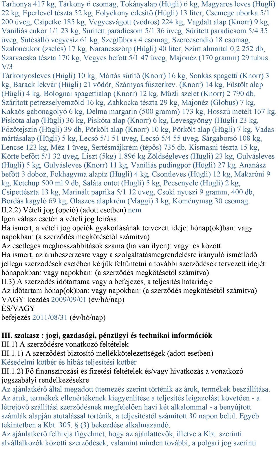 Szerecsendió 18 csomag, Szaloncukor (zselés) 17 kg, Narancsszörp (Hügli) 40 liter, Szűrt almaital 0,2 252 db, Szarvacska tészta 170 kg, Vegyes befőtt 5/1 47 üveg, Majonéz (170 gramm) 29 tubus.